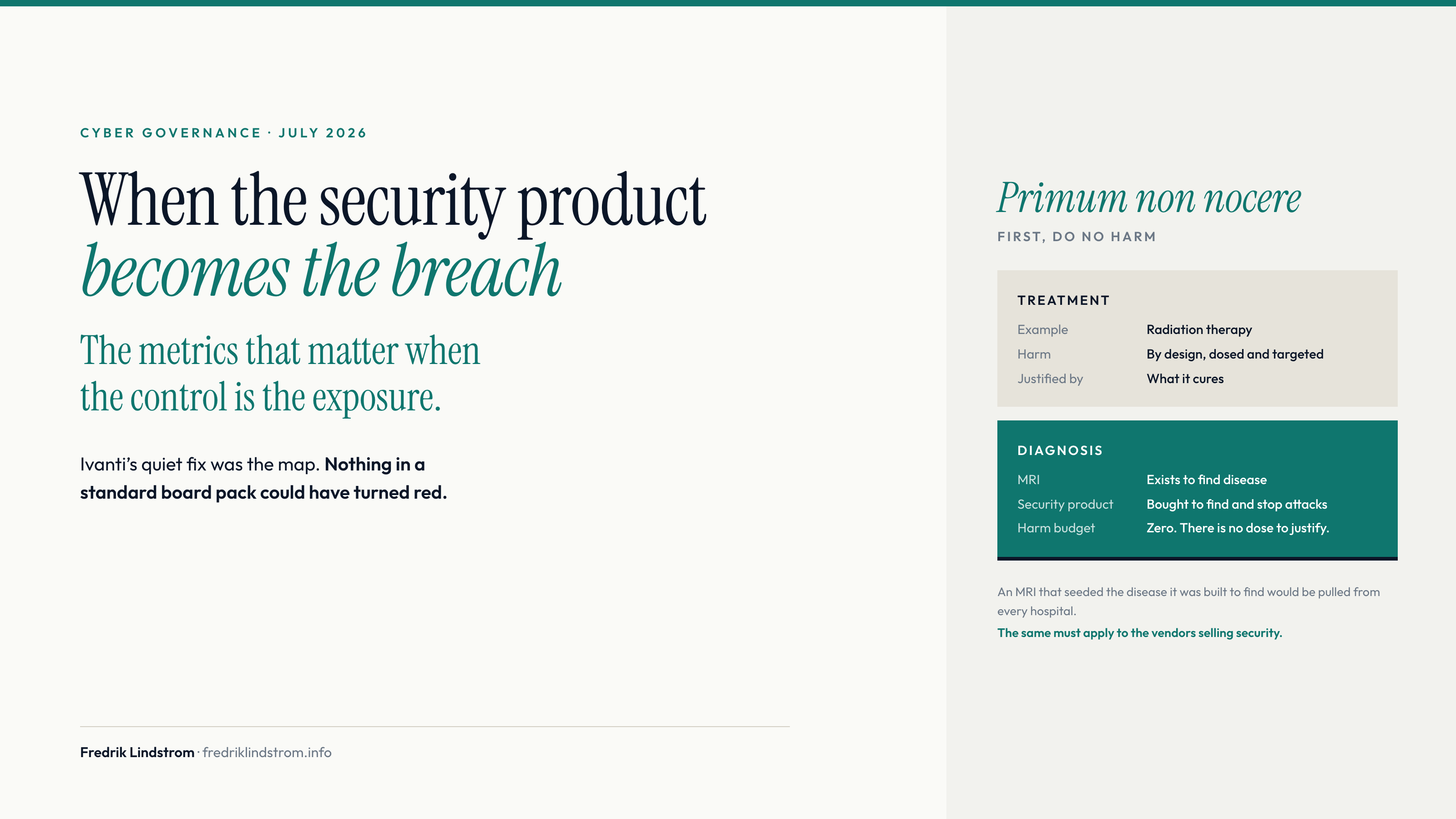 When the security product becomes the breach: the metrics that matter when the control is the exposure. Primum non nocere, first do no harm. Treatment such as radiation therapy harms by design and is justified by what it cures; diagnosis, the side an MRI and a security product sit on, carries a harm budget of zero.